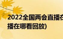 2022全国两会直播在哪看(2022全国两会直播在哪看回放)