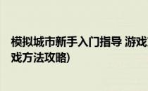 模拟城市新手入门指导 游戏方法(模拟城市新手入门指导 游戏方法攻略)