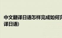 中文翻译日语怎样完成如何完成在线日语翻译(怎么将中文翻译日语)