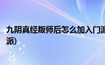 九阴真经叛师后怎么加入门派(九阴真经出师后怎么去别的门派)