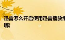 迅雷怎么开启使用迅雷播放组件播放(迅雷自带的播放组件在哪)