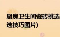厨房卫生间瓷砖挑选技巧(厨房卫生间瓷砖挑选技巧图片)