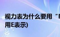 视力表为什么要用“E”字(为什么我国视力表用E表示)