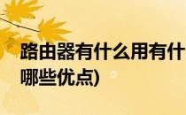 路由器有什么用有什么优点和缺点(路由器有哪些优点)