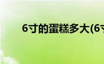 6寸的蛋糕多大(6寸的蛋糕多大图片)