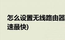 怎么设置无线路由器(怎么设置无线路由器网速最快)