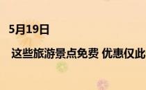 5月19日 | 这些旅游景点免费 优惠仅此一天(5月19日免门票的景区)