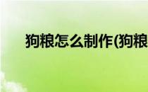 狗粮怎么制作(狗粮制作方法配方大全)