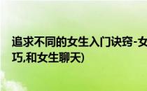 追求不同的女生入门诀窍-女生无聊时会做什么(追求女生技巧,和女生聊天)