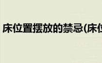床位置摆放的禁忌(床位置摆放的禁忌有哪些)
