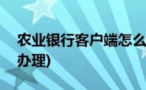 农业银行客户端怎么申请ETC(农业银行如何办理)