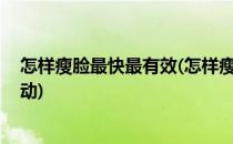 怎样瘦脸最快最有效(怎样瘦脸最快最有效最简单 圣嘉新活动)