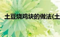 土豆烧鸡块的做法(土豆烧鸡块的做法窍门)
