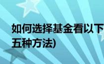 如何选择基金看以下几招就够了(基金选择的五种方法)