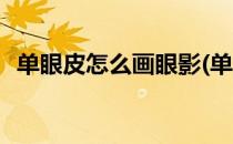 单眼皮怎么画眼影(单眼皮怎么画眼影好看)