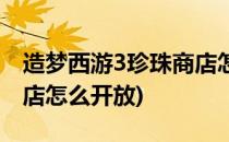 造梦西游3珍珠商店怎么开(造梦西游3珍珠商店怎么开放)