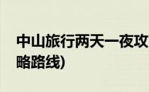 中山旅行两天一夜攻略(中山旅行两天一夜攻略路线)