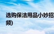 选购保洁用品小妙招(选购保洁用品小妙招视频)