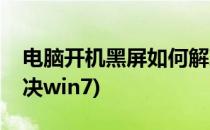 电脑开机黑屏如何解决(电脑开机黑屏如何解决win7)