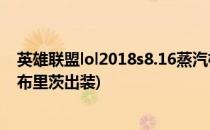英雄联盟lol2018s8.16蒸汽机器人 布里茨符文(蒸汽机器人布里茨出装)