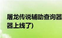 屠龙传说辅助查询器上线(屠龙传说辅助查询器上线了)