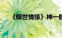 《倾世情缘》神一般的升级冲战力攻略