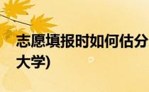 志愿填报时如何估分选择大学(怎样估分报考大学)
