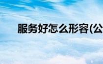 服务好怎么形容(公司服务好怎么形容)