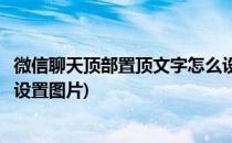 微信聊天顶部置顶文字怎么设置(微信聊天顶部置顶文字怎么设置图片)