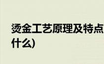 烫金工艺原理及特点(烫金工艺原理及特点是什么)
