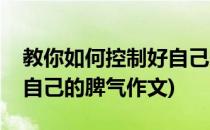 教你如何控制好自己的脾气(教你如何控制好自己的脾气作文)