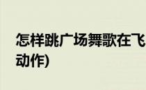 怎样跳广场舞歌在飞(歌在飞的广场舞教程慢动作)