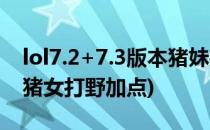 lol7.2+7.3版本猪妹打野出装天赋符文加点(猪女打野加点)
