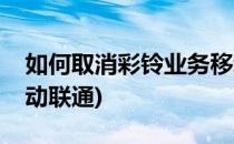 如何取消彩铃业务移动(如何取消彩铃业务移动联通)
