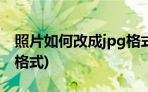 照片如何改成jpg格式(电脑照片如何改成jpg格式)