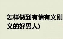 怎样做到有情有义刚柔并济管好男人(有情有义的好男人)