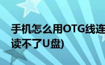 手机怎么用OTG线连接U盘(手机有OTG线但读不了U盘)