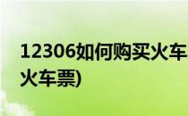 12306如何购买火车票(铁路12306如何购买火车票)