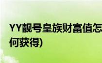 YY靓号皇族财富值怎么长(yy靓号皇族图标如何获得)