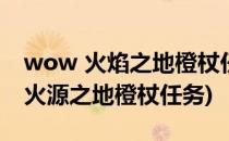 wow 火焰之地橙杖任务委托流程攻略(wow火源之地橙杖任务)