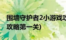 围墙守护者2小游戏攻略(围墙守护者2小游戏攻略第一关)