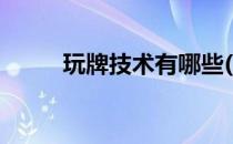 玩牌技术有哪些(玩牌有哪些玩法)