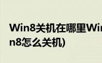 Win8关机在哪里Win8怎么关机(电脑系统win8怎么关机)