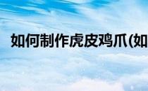 如何制作虎皮鸡爪(如何制作虎皮鸡爪窍门)