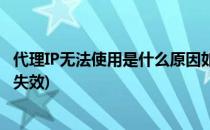 代理IP无法使用是什么原因如何选择代理IP(代理ip为什么会失效)