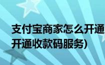支付宝商家怎么开通收款码(支付宝商家怎么开通收款码服务)