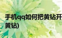 手机qq如何把黄钻开通(手机号码怎么开通qq黄钻)
