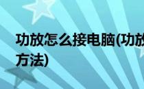 功放怎么接电脑(功放怎么接电脑的视频讲解方法)