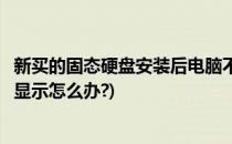 新买的固态硬盘安装后电脑不显示怎么办(新装的固态硬盘不显示怎么办?)
