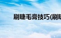 刷睫毛膏技巧(刷睫毛膏技巧和方法)